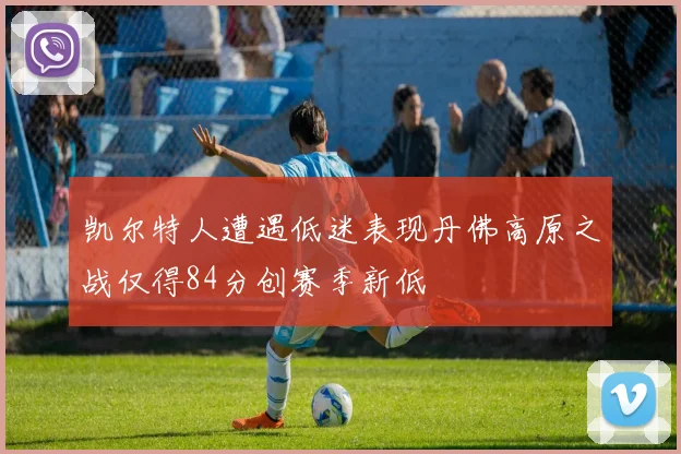 凯尔特人遭遇低迷表现丹佛高原之战仅得84分创赛季新低