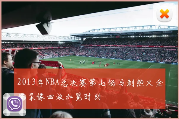 2013年NBA总决赛第七场马刺热火全场录像回放加冕时刻