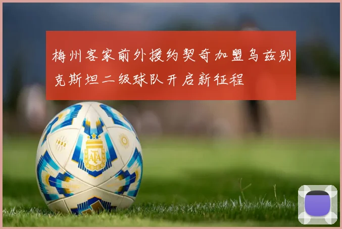 梅州客家前外援约契奇加盟乌兹别克斯坦二级球队开启新征程